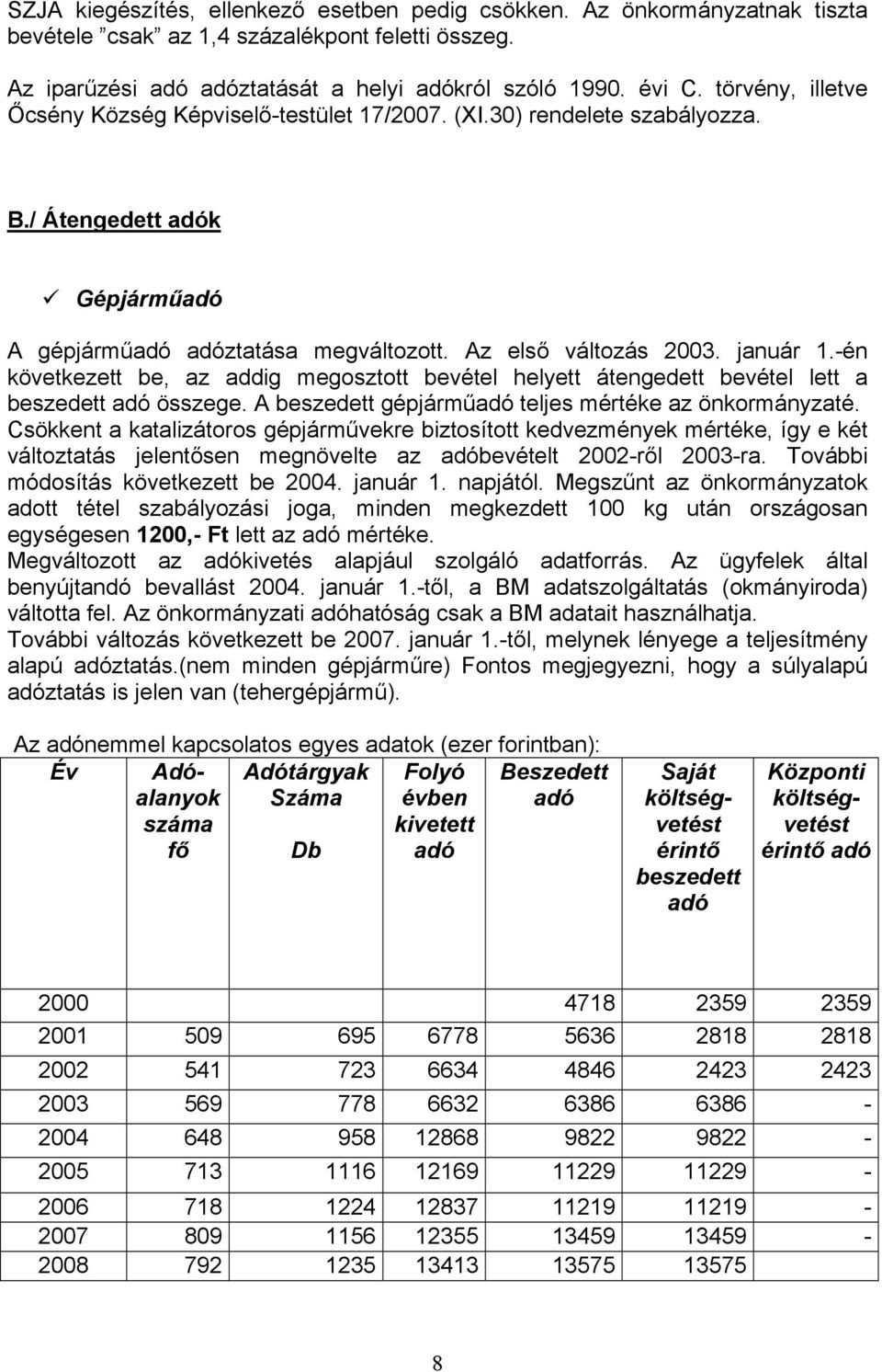 -én következett be, az addig megosztott bevétel helyett átengedett bevétel lett a beszedett adó összege. A beszedett gépjárműadó teljes mértéke az önkormányzaté.