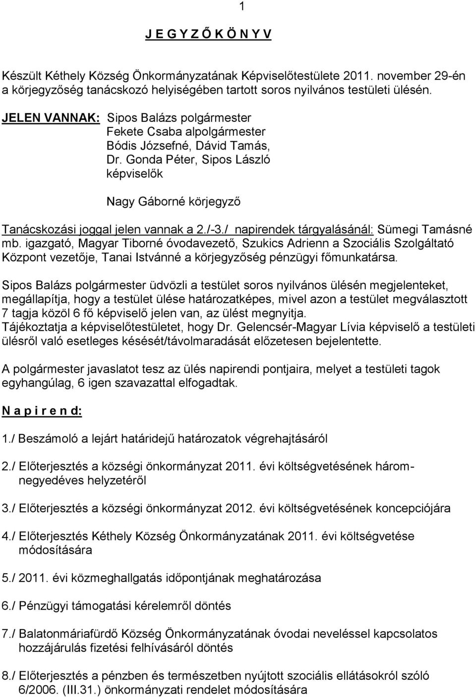 / napirendek tárgyalásánál: Sümegi Tamásné mb. igazgató, Magyar Tiborné óvodavezető, Szukics Adrienn a Szociális Szolgáltató Központ vezetője, Tanai Istvánné a körjegyzőség pénzügyi főmunkatársa.