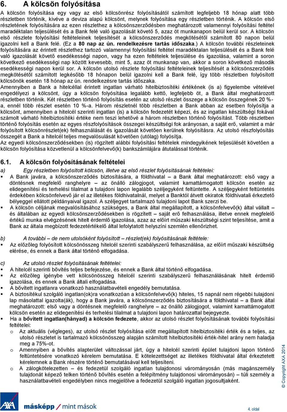 A kölcsön első részletének folyósítására az ezen részlethez a kölcsönszerződésben meghatározott valamennyi folyósítási feltétel maradéktalan teljesülését és a Bank felé való igazolását követő 5, azaz