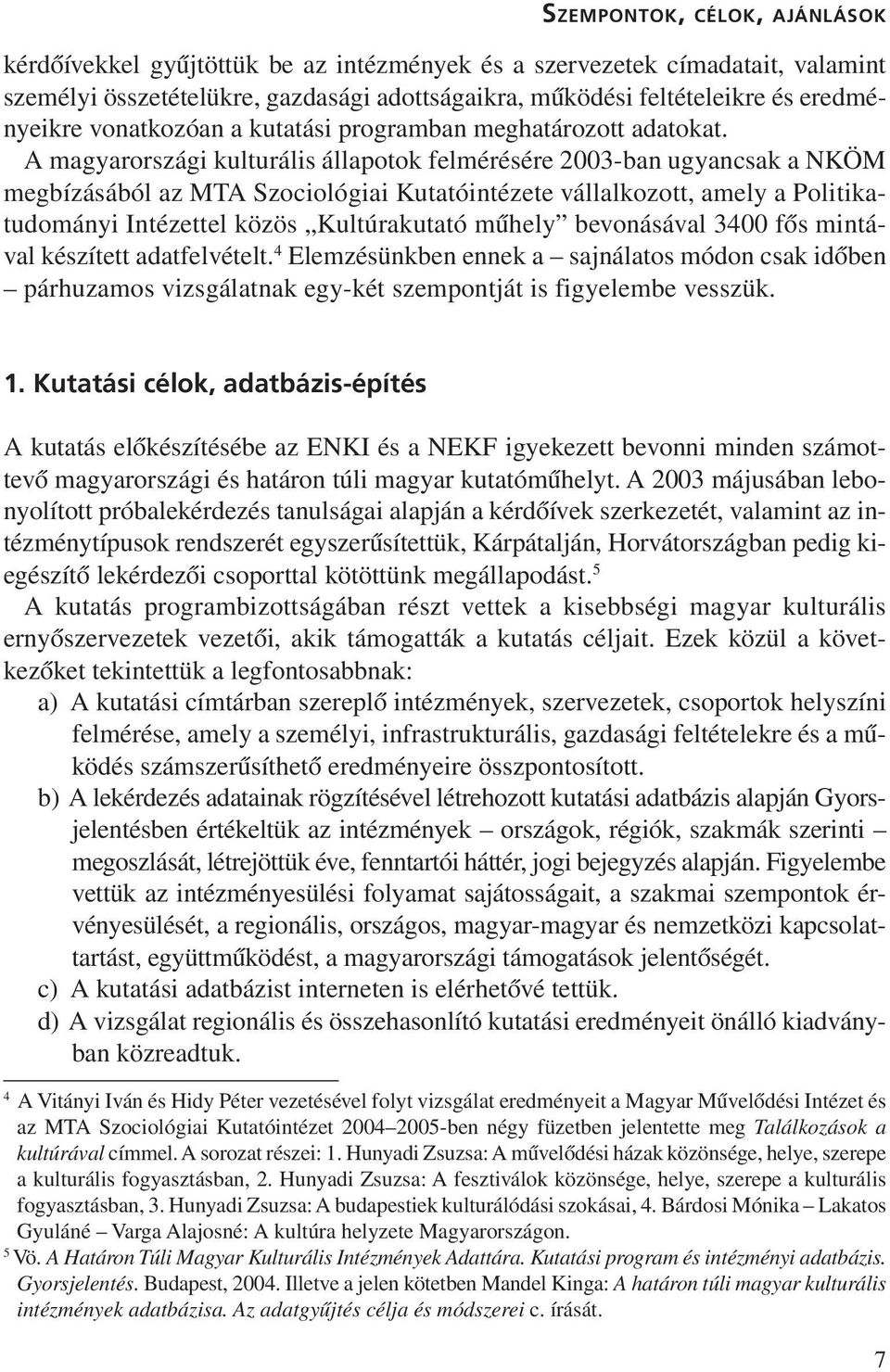 A magyarországi kulturális állapotok felmérésére 2003-ban ugyancsak a NKÖM megbízásából az MTA Szociológiai Kutatóintézete vállalkozott, amely a Politikatudományi Intézettel közös Kultúrakutató