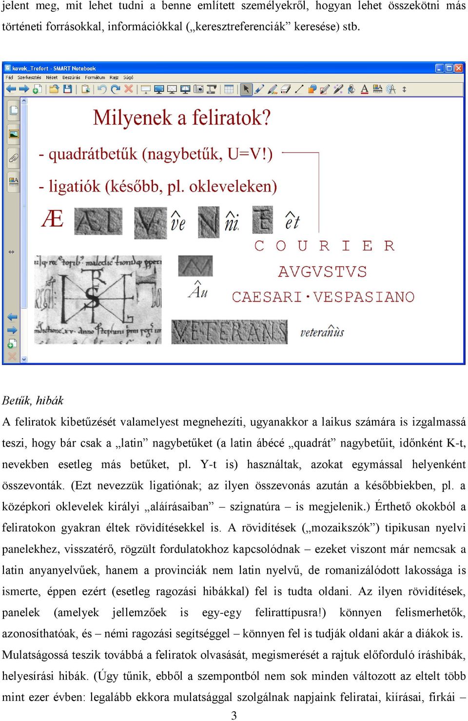 nevekben esetleg más betűket, pl. Y-t is) használtak, azokat egymással helyenként összevonták. (Ezt nevezzük ligatiónak; az ilyen összevonás azután a későbbiekben, pl.