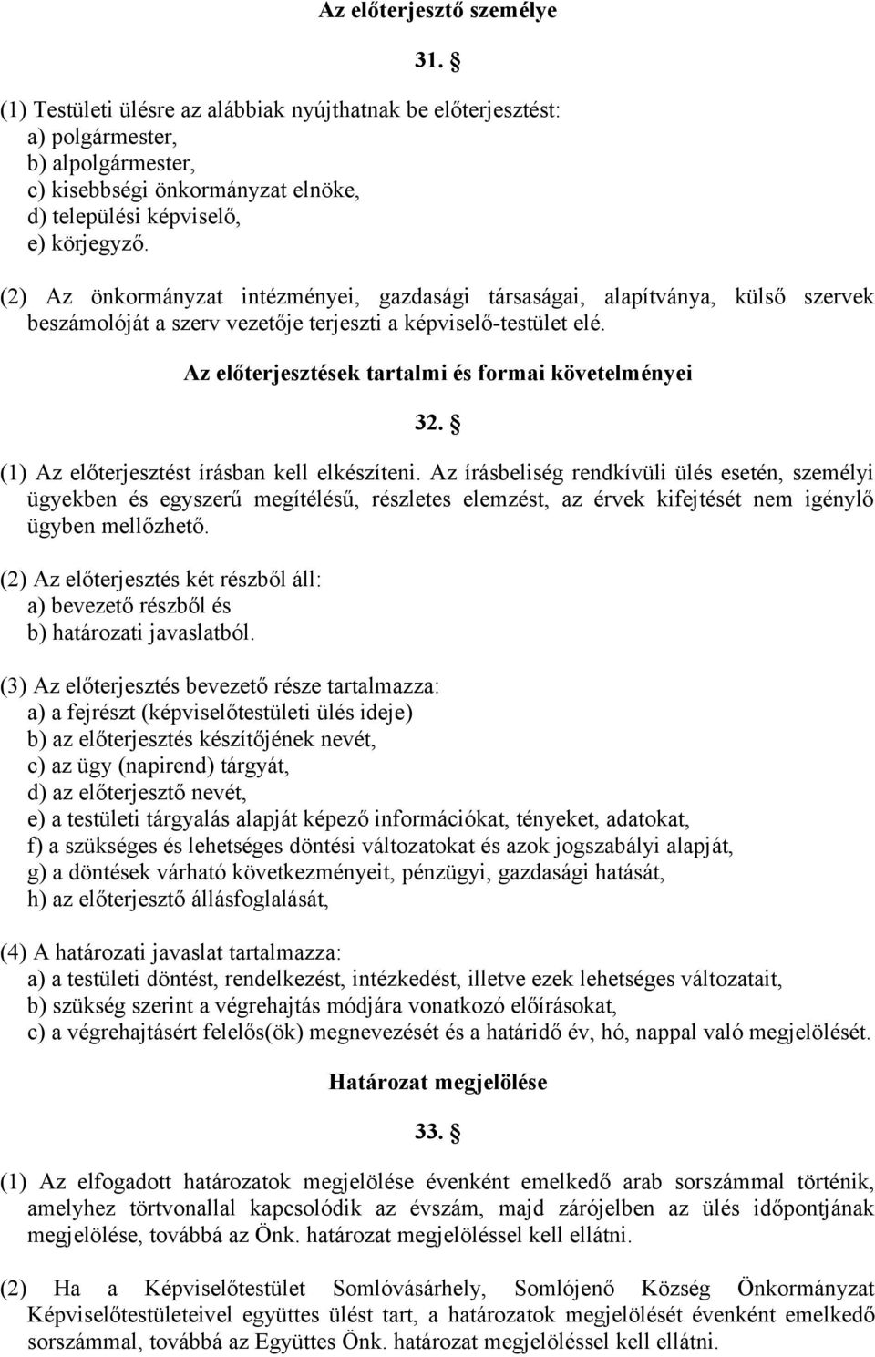 (2) Az önkormányzat intézményei, gazdasági társaságai, alapítványa, külső szervek beszámolóját a szerv vezetője terjeszti a képviselő-testület elé.