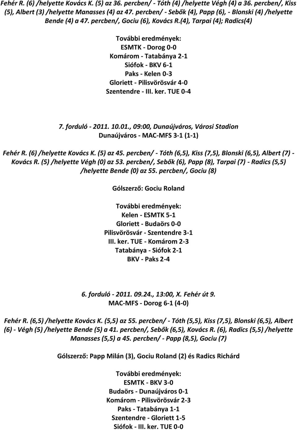 (4), Tarpai (4); Radics(4) ESMTK - Dorog 0-0 Komárom - Tatabánya 2-1 Siófok - BKV 6-1 Paks - Kelen 0-3 Gloriett - Pilisvörösvár 4-0 Szentendre - III. ker. TUE 0-4 7. forduló - 2011