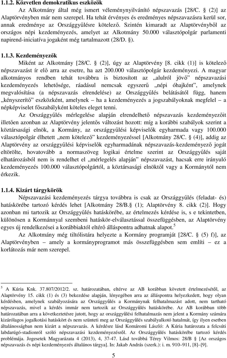 000 választópolgár parlamenti napirend-iniciatíva jogaként még tartalmazott (28/D. ). 1.1.3. Kezdeményezők Miként az Alkotmány [28/C. (2)], úgy az Alaptörvény [8.