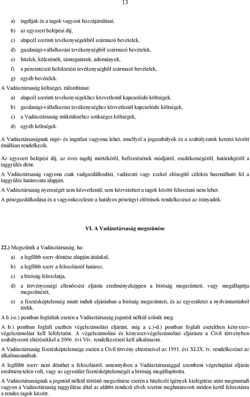 A Vadásztársaság költségei, ráfordításai: a) alapcél szerinti tevékenységekhez közvetlenül kapcsolódó költségek, b) gazdasági-vállalkozási tevékenységhez közvetlenül kapcsolódó költségek, c) a