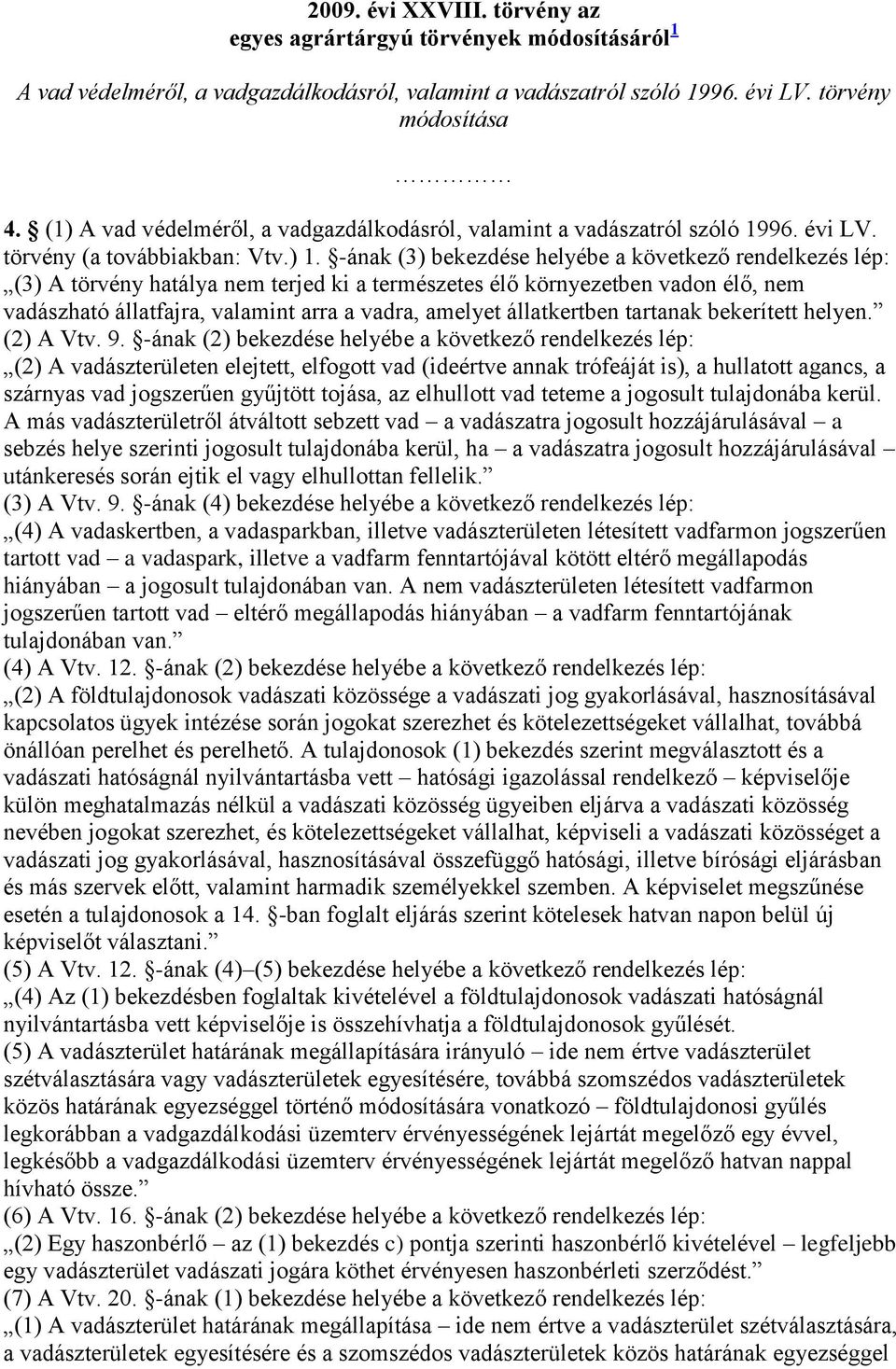 -ának (3) bekezdése helyébe a következő rendelkezés lép: (3) A törvény hatálya nem terjed ki a természetes élő környezetben vadon élő, nem vadászható állatfajra, valamint arra a vadra, amelyet