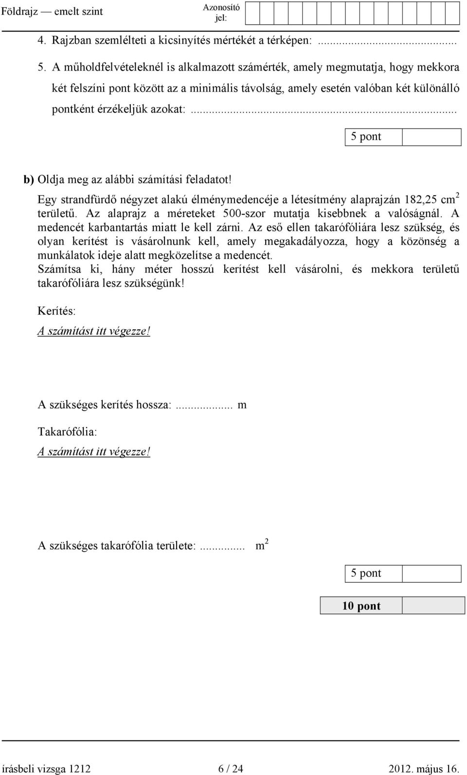 .. 5 pont b) Oldja meg az alábbi számítási feladatot! Egy strandfürdő négyzet alakú élménymedencéje a létesítmény alaprajzán 182,25 cm 2 területű.