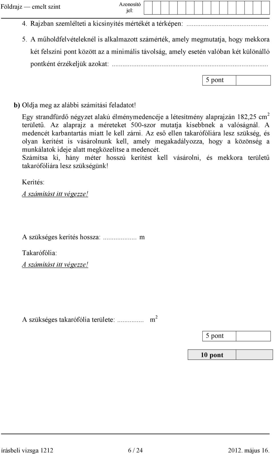 .. 5 pont b) Oldja meg az alábbi számítási feladatot! Egy strandfürdő négyzet alakú élménymedencéje a létesítmény alaprajzán 182,25 cm 2 területű.