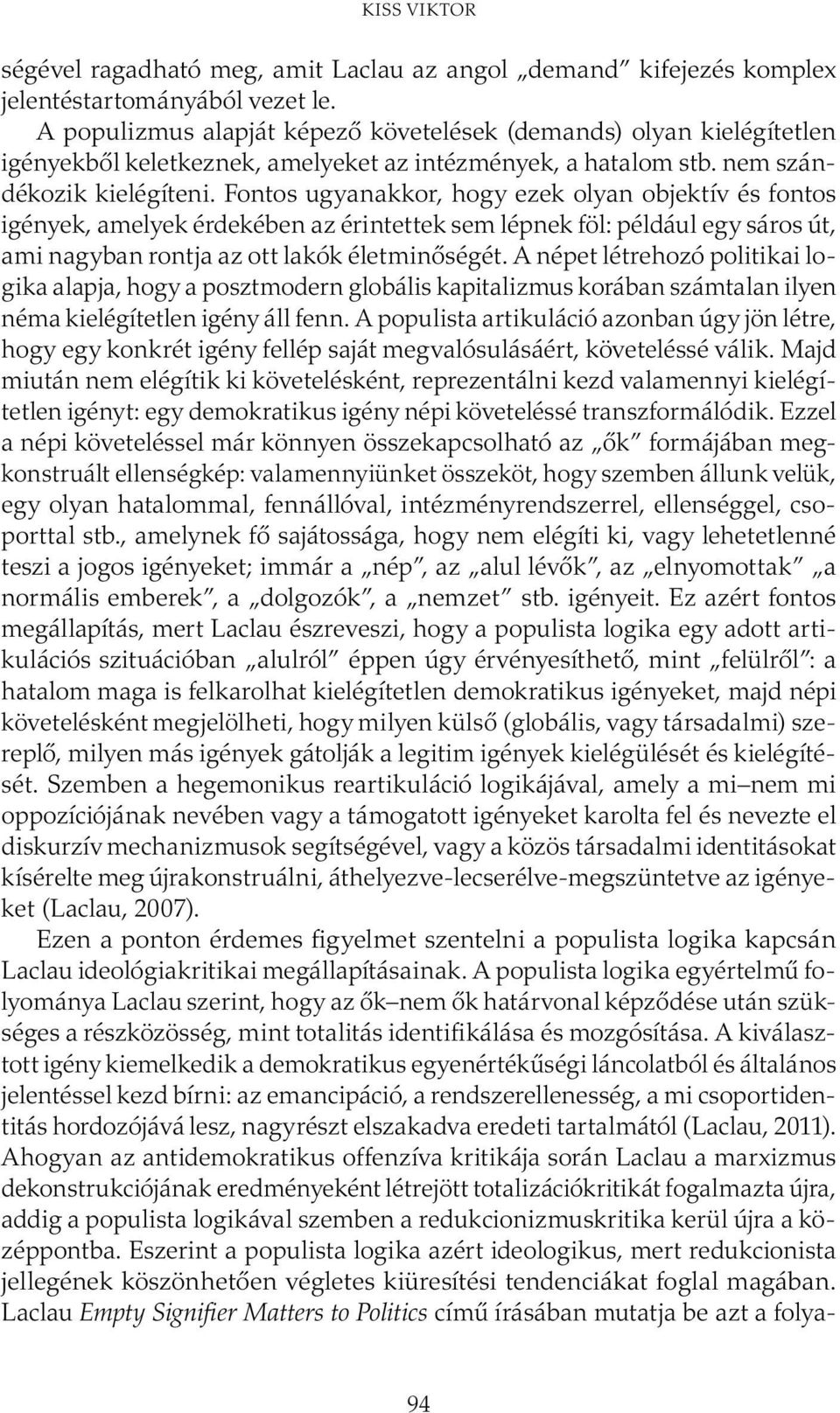 Fontos ugyanakkor, hogy ezek olyan objektív és fontos igények, amelyek érdekében az érintettek sem lépnek föl: például egy sáros út, ami nagyban rontja az ott lakók életminőségét.