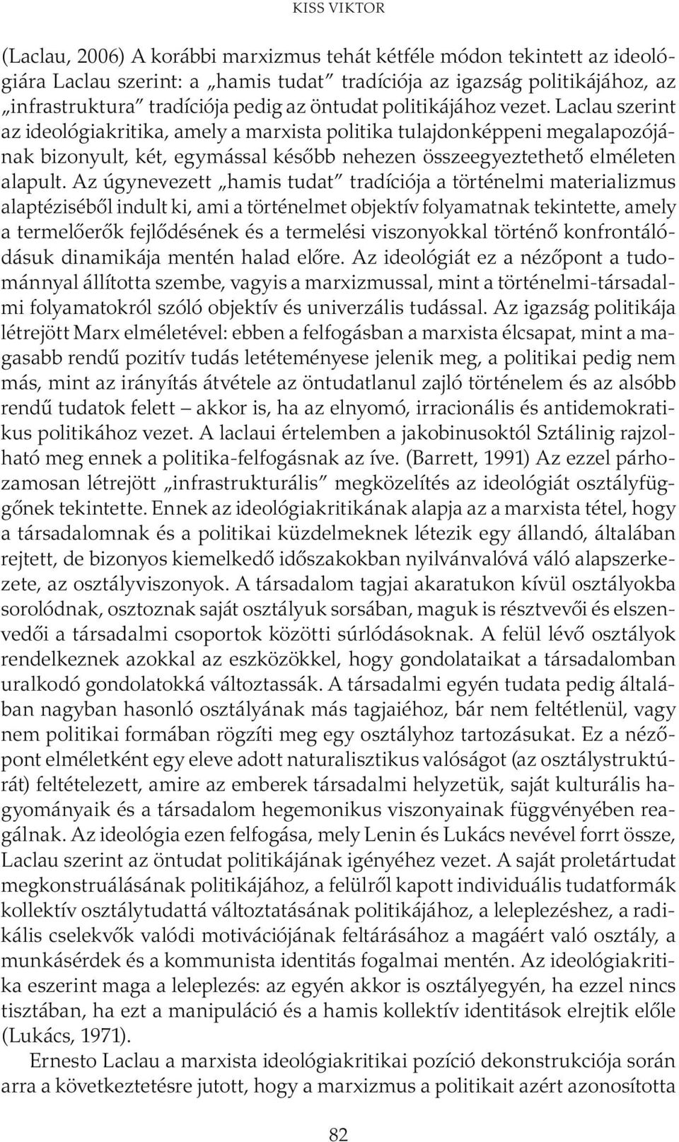 Az úgynevezett hamis tudat tradíciója a történelmi materializmus alaptéziséből indult ki, ami a történelmet objektív folyamatnak tekintette, amely a termelőerők fejlődésének és a termelési