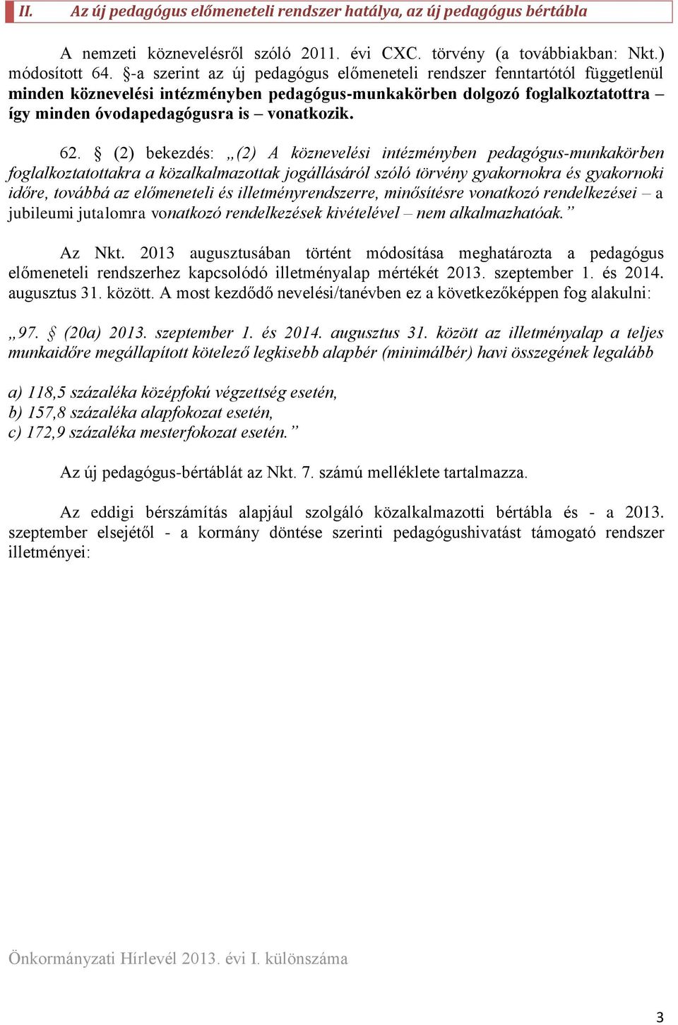 (2) bekezdés: (2) A köznevelési intézményben pedagógus-munkakörben foglalkoztatottakra a közalkalmazottak jogállásáról szóló törvény gyakornokra és gyakornoki időre, továbbá az előmeneteli és