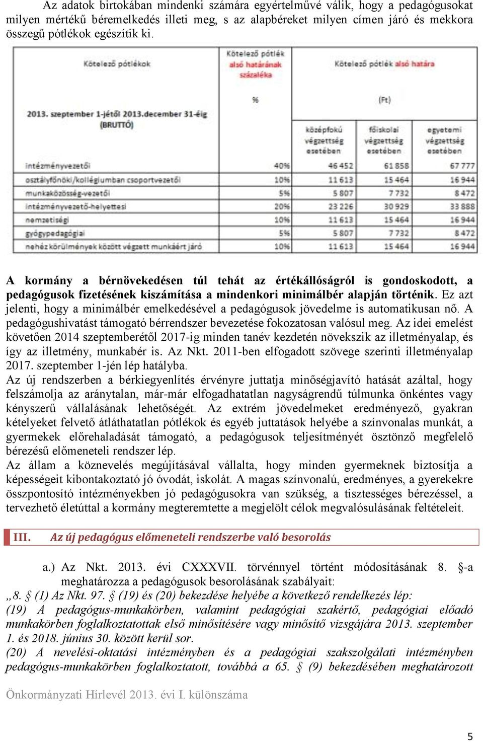 Ez azt jelenti, hogy a minimálbér emelkedésével a pedagógusok jövedelme is automatikusan nő. A pedagógushivatást támogató bérrendszer bevezetése fokozatosan valósul meg.