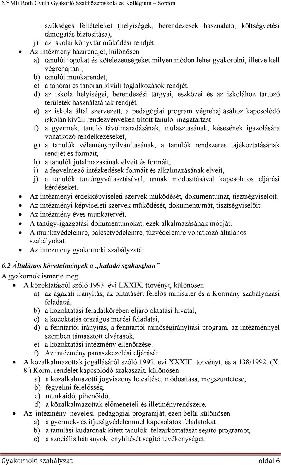 foglalkozások rendjét, d) az iskola helyiségei, berendezési tárgyai, eszközei és az iskolához tartozó területek használatának rendjét, e) az iskola által szervezett, a pedagógiai program