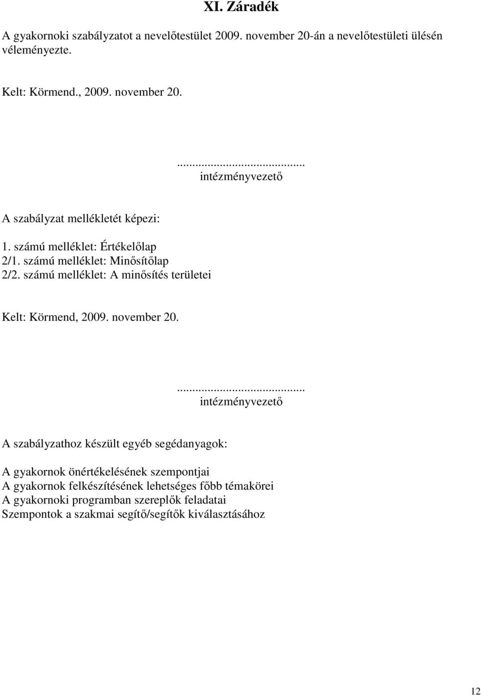 ... intézményvezetı A szabályzathoz készült egyéb segédanyagok: A gyakornok önértékelésének szempontjai A gyakornok felkészítésének lehetséges fıbb