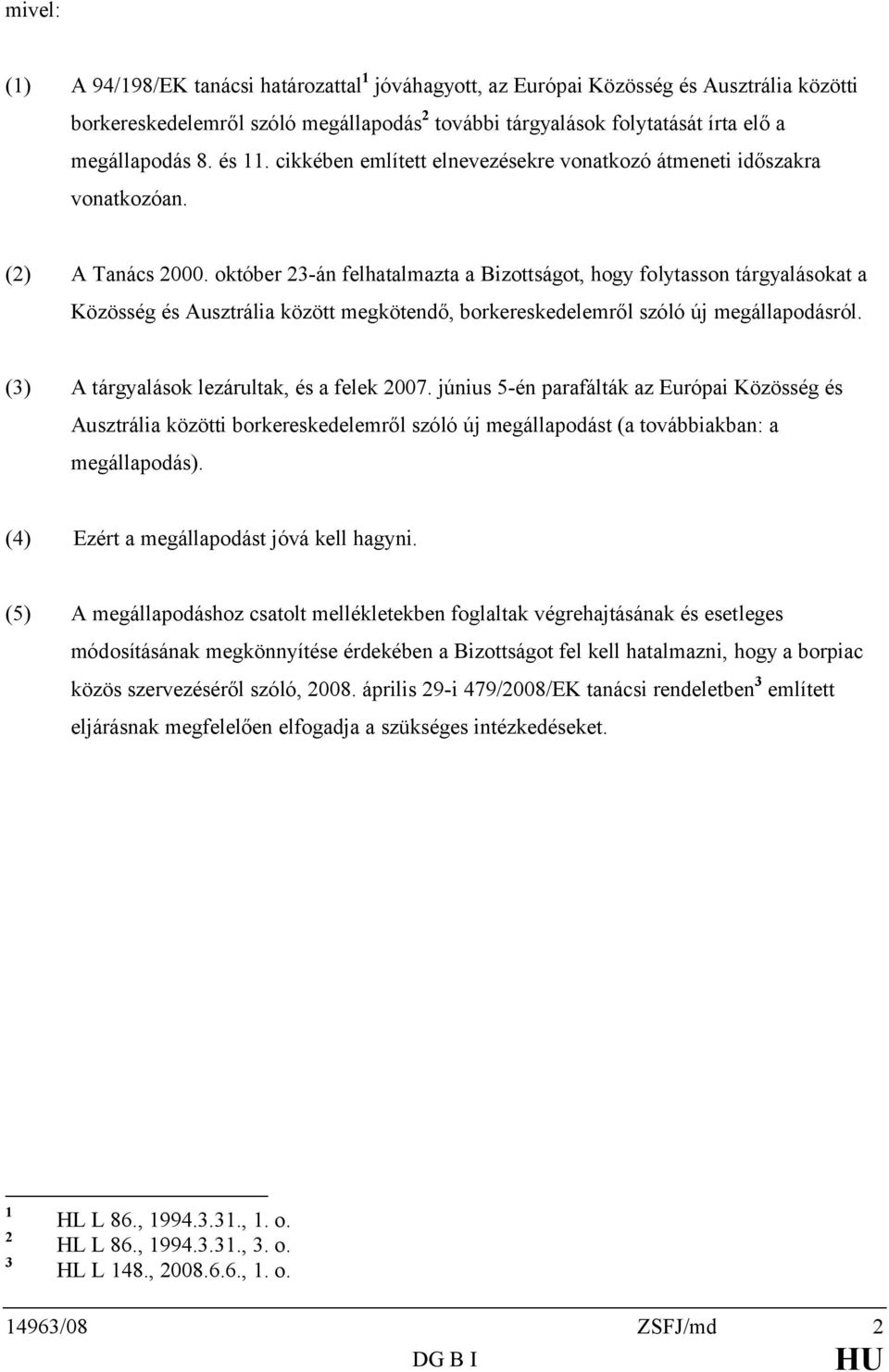 október 23-án felhatalmazta a Bizottságot, hogy folytasson tárgyalásokat a Közösség és Ausztrália között megkötendő, borkereskedelemről szóló új megállapodásról.