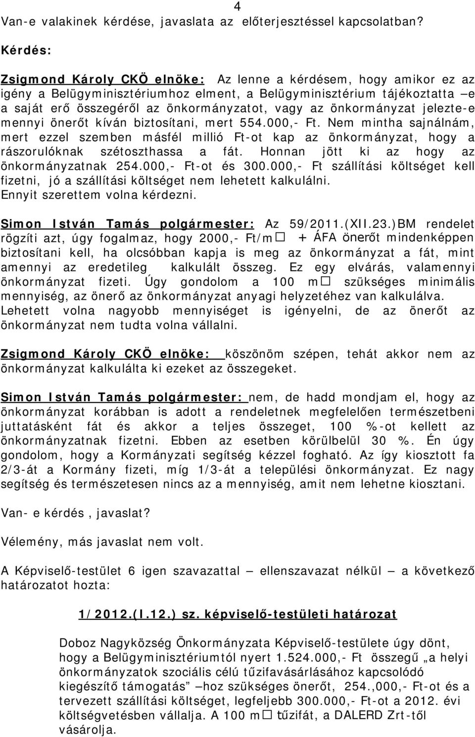 önkormányzat jelezte-e mennyi önerőt kíván biztosítani, mert 554.000,- Ft. Nem mintha sajnálnám, mert ezzel szemben másfél millió Ft-ot kap az önkormányzat, hogy a rászorulóknak szétoszthassa a fát.