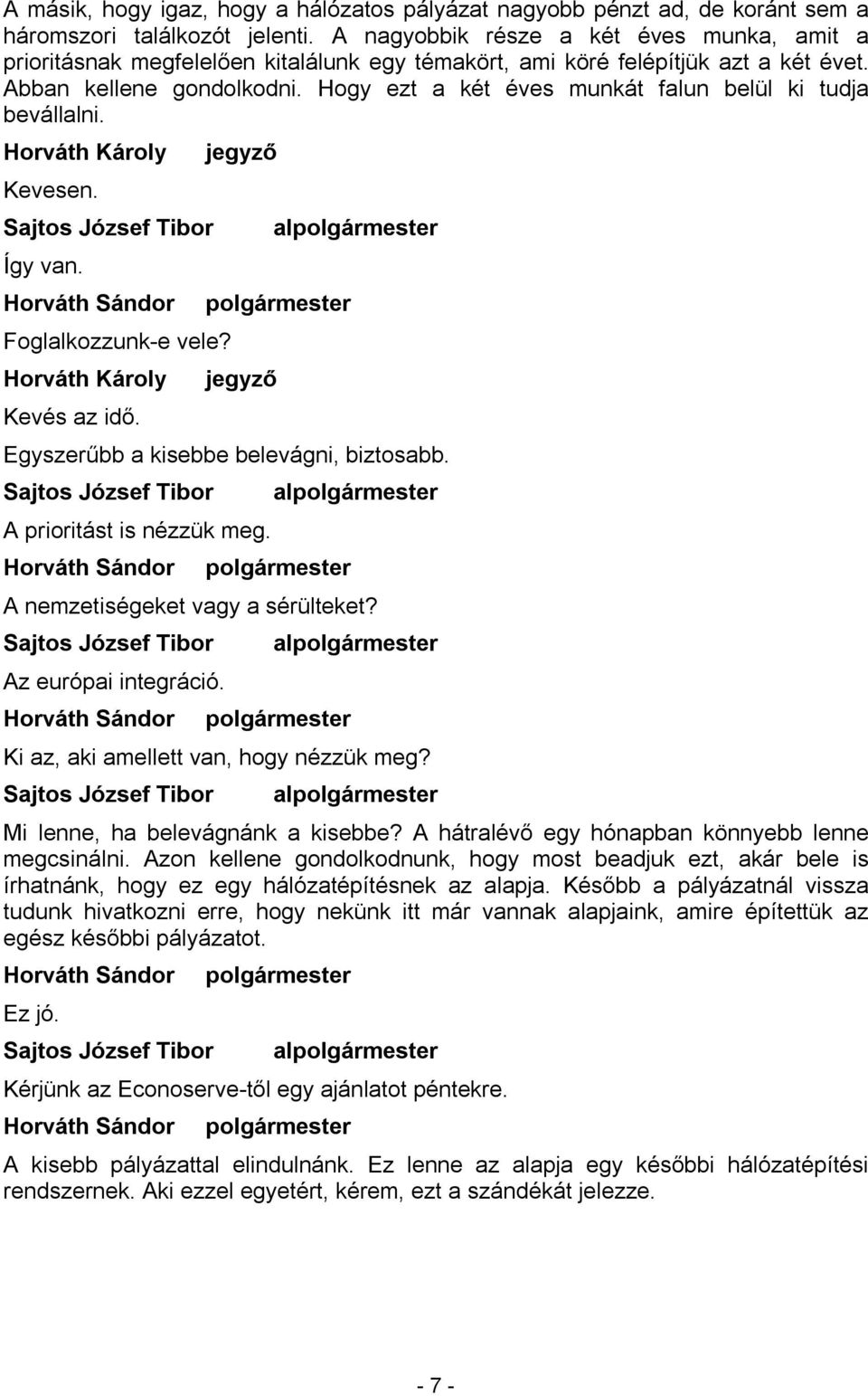 Hogy ezt a két éves munkát falun belül ki tudja bevállalni. Kevesen. Így van. Foglalkozzunk-e vele? Kevés az idő. al Egyszerűbb a kisebbe belevágni, biztosabb. A prioritást is nézzük meg.