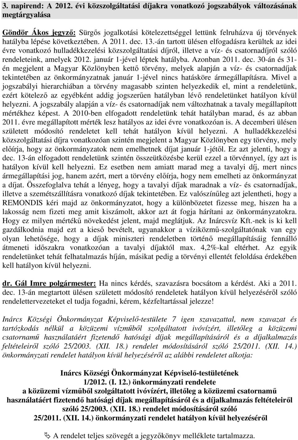 A 2011. dec. 13.-án tartott ülésen elfogadásra kerültek az idei évre vonatkozó hulladékkezelési közszolgáltatási díjról, illetve a víz- és csatornadíjról szóló rendeleteink, amelyek 2012.