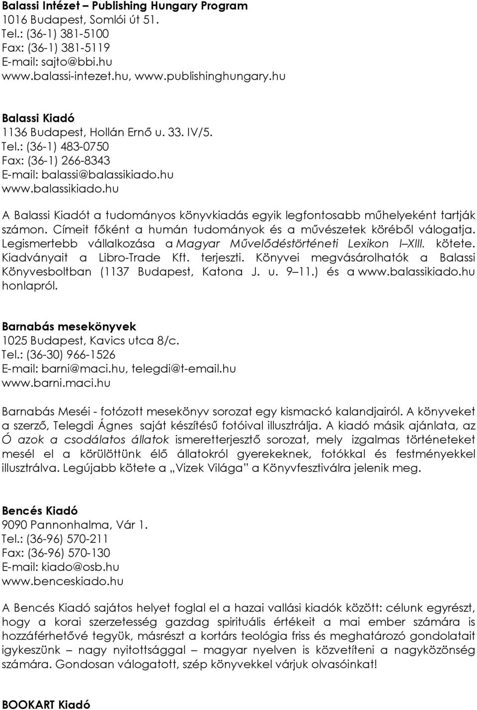 hu www.balassikiado.hu A Balassi Kiadót a tudományos könyvkiadás egyik legfontosabb műhelyeként tartják számon. Címeit főként a humán tudományok és a művészetek köréből válogatja.