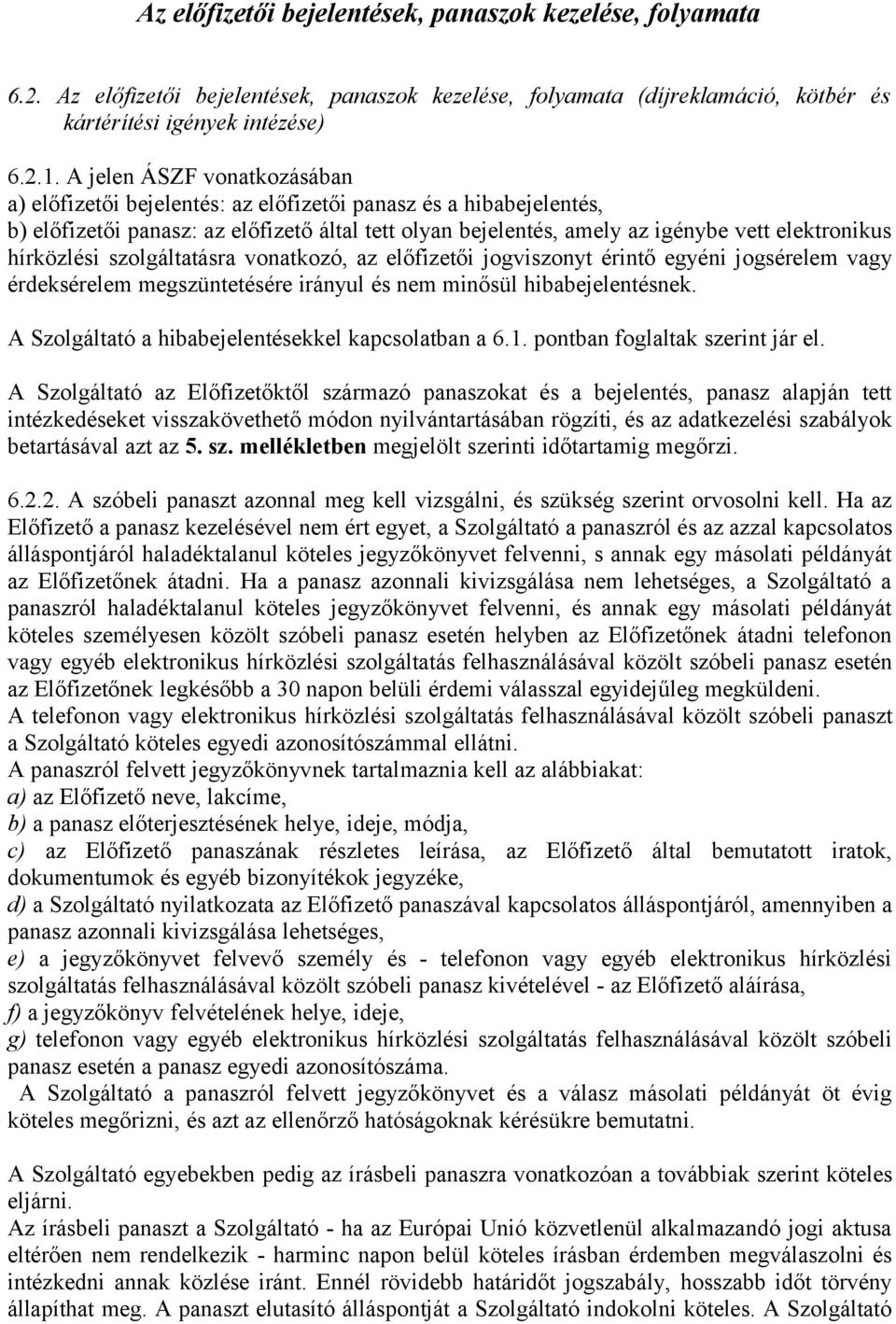 hírközlési szolgáltatásra vonatkozó, az előfizetői jogviszonyt érintő egyéni jogsérelem vagy érdeksérelem megszüntetésére irányul és nem minősül hibabejelentésnek.