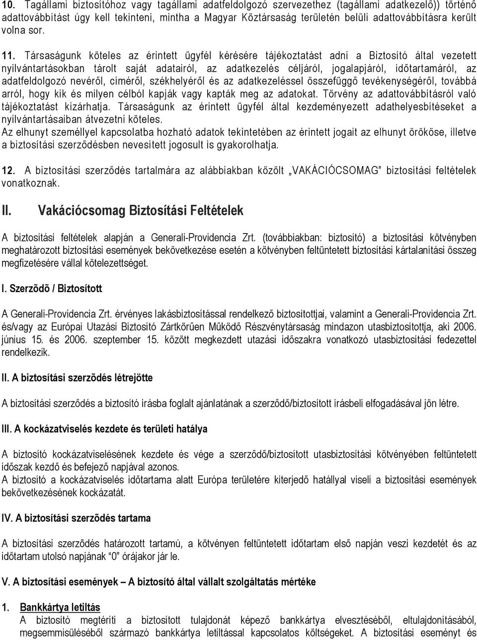 Társaságunk köteles az érintett ügyfél kérésére tájékoztatást adni a Biztosító által vezetett nyilvántartásokban tárolt saját adatairól, az adatkezelés céljáról, jogalapjáról, időtartamáról, az