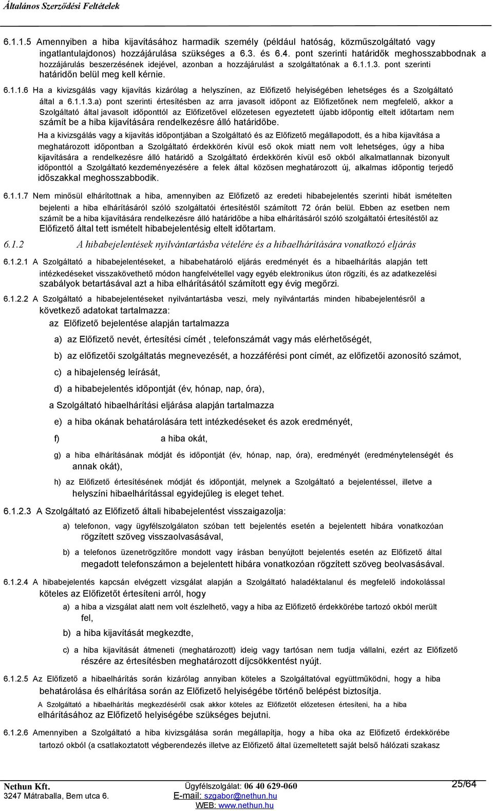 1.3. pont szerinti határidőn belül meg kell kérnie. 6.1.1.6 Ha a kivizsgálás vagy kijavítás kizárólag a helyszínen, az Előfizető helyiségében lehetséges és a Szolgáltató által a 6.1.1.3.a) pont