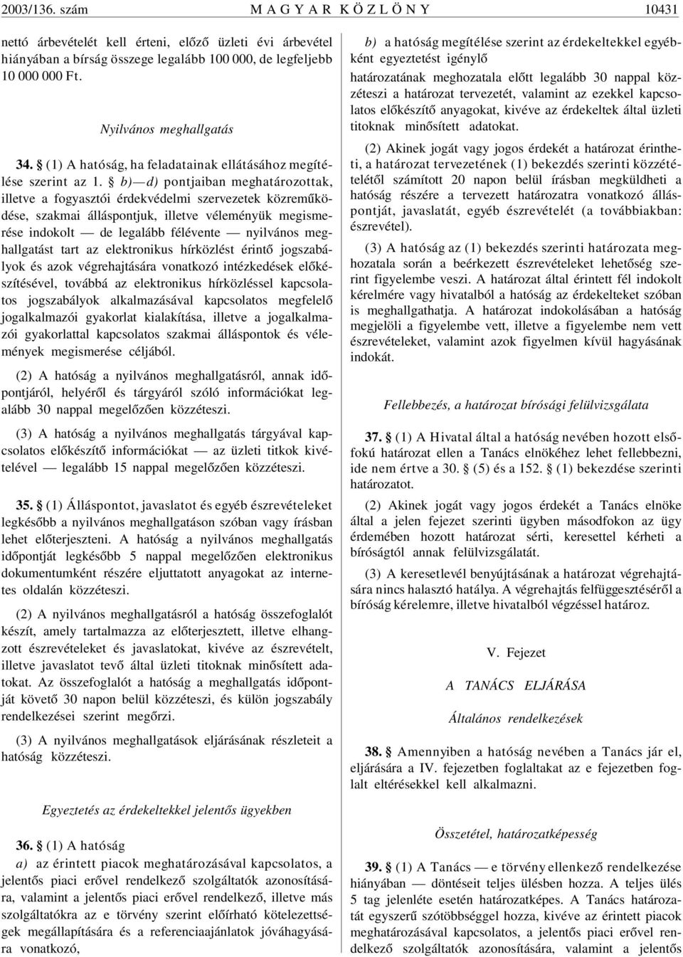 b) d) pontjaiban meghatározottak, illetve a fogyasztói érdekvédelmi szervezetek közremûködése, szakmai álláspontjuk, illetve véleményük megismerése indokolt de legalább félévente nyilvános