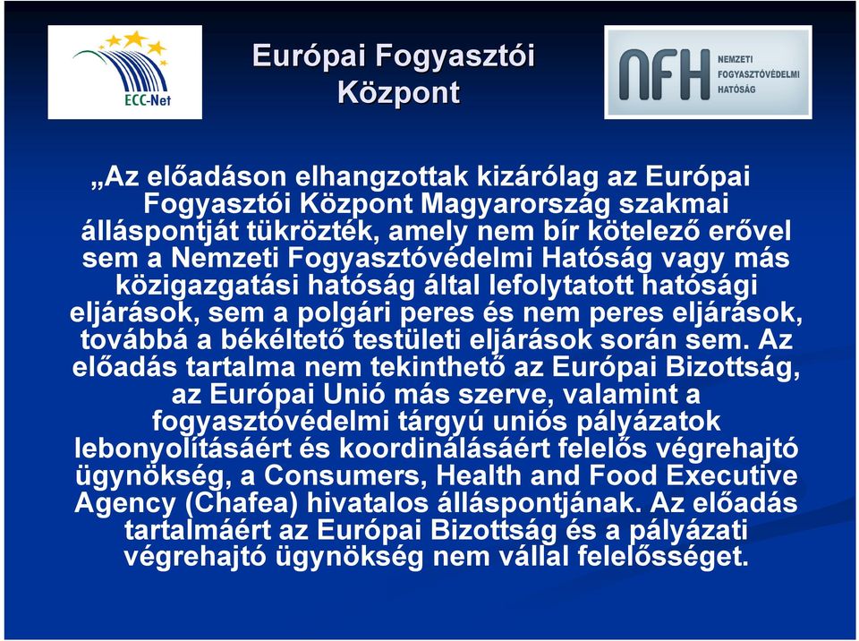 Az előadás tartalma nem tekinthető az Európai Bizottság, az Európai Unió más szerve, valamint a fogyasztóvédelmi tárgyú uniós pályázatok lebonyolításáért és koordinálásáért felelős