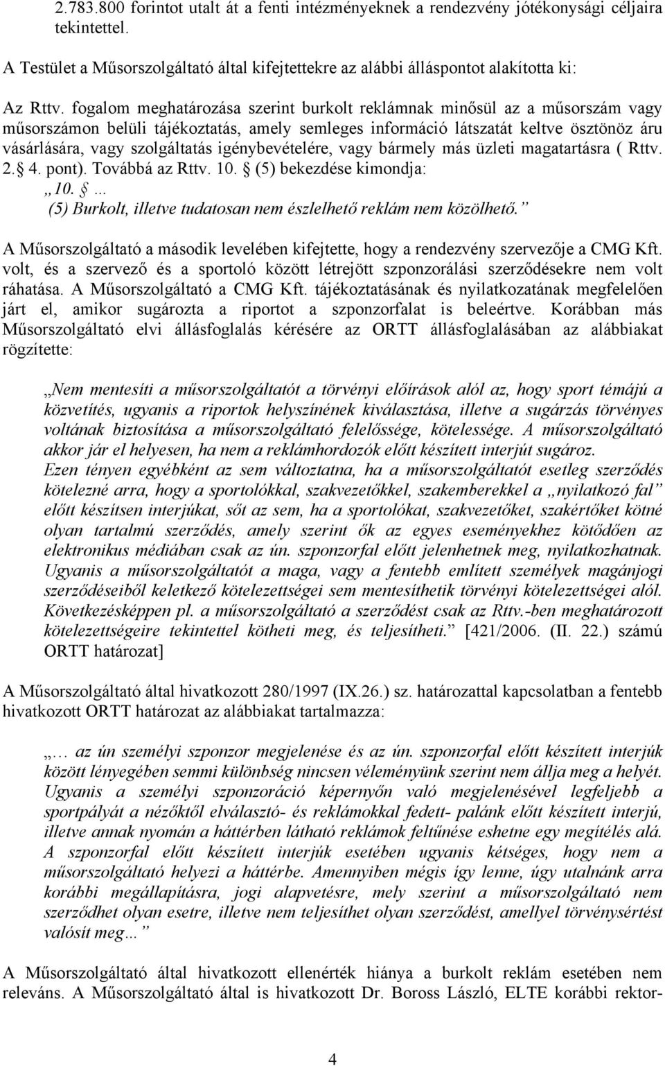 igénybevételére, vagy bármely más üzleti magatartásra ( Rttv. 2. 4. pont). Továbbá az Rttv. 10. (5) bekezdése kimondja: 10. (5) Burkolt, illetve tudatosan nem észlelhető reklám nem közölhető.