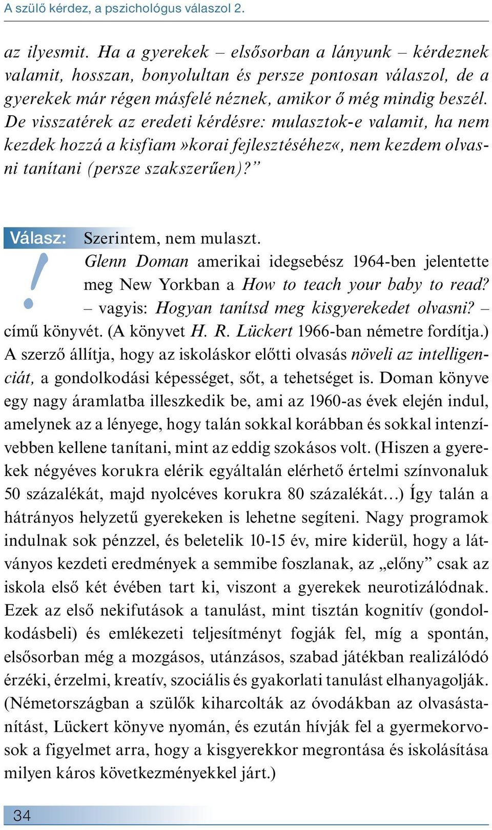 De visszatérek az eredeti kérdésre: mulasztok-e valamit, ha nem kezdek hozzá a kisfiam»korai fejlesztéséhez«, nem kezdem olvasni tanítani (persze szakszerűen)?! Válasz: Szerintem, nem mulaszt.