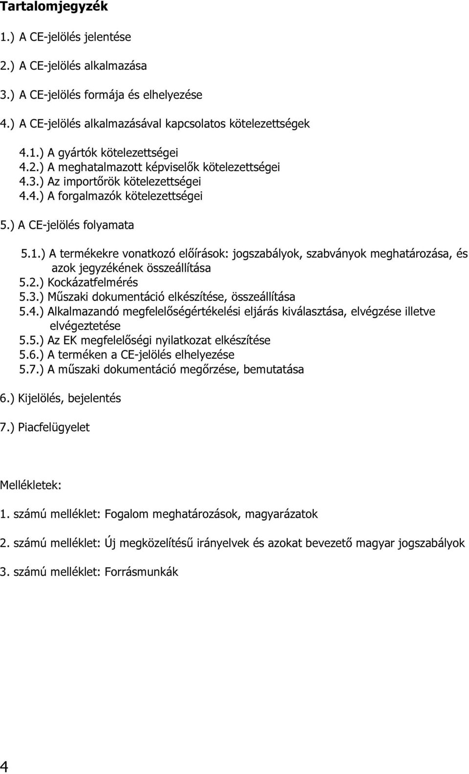 ) A termékekre vonatkozó előírások: jogszabályok, szabványok meghatározása, és azok jegyzékének összeállítása 5.2.) Kockázatfelmérés 5.3.) Műszaki dokumentáció elkészítése, összeállítása 5.4.