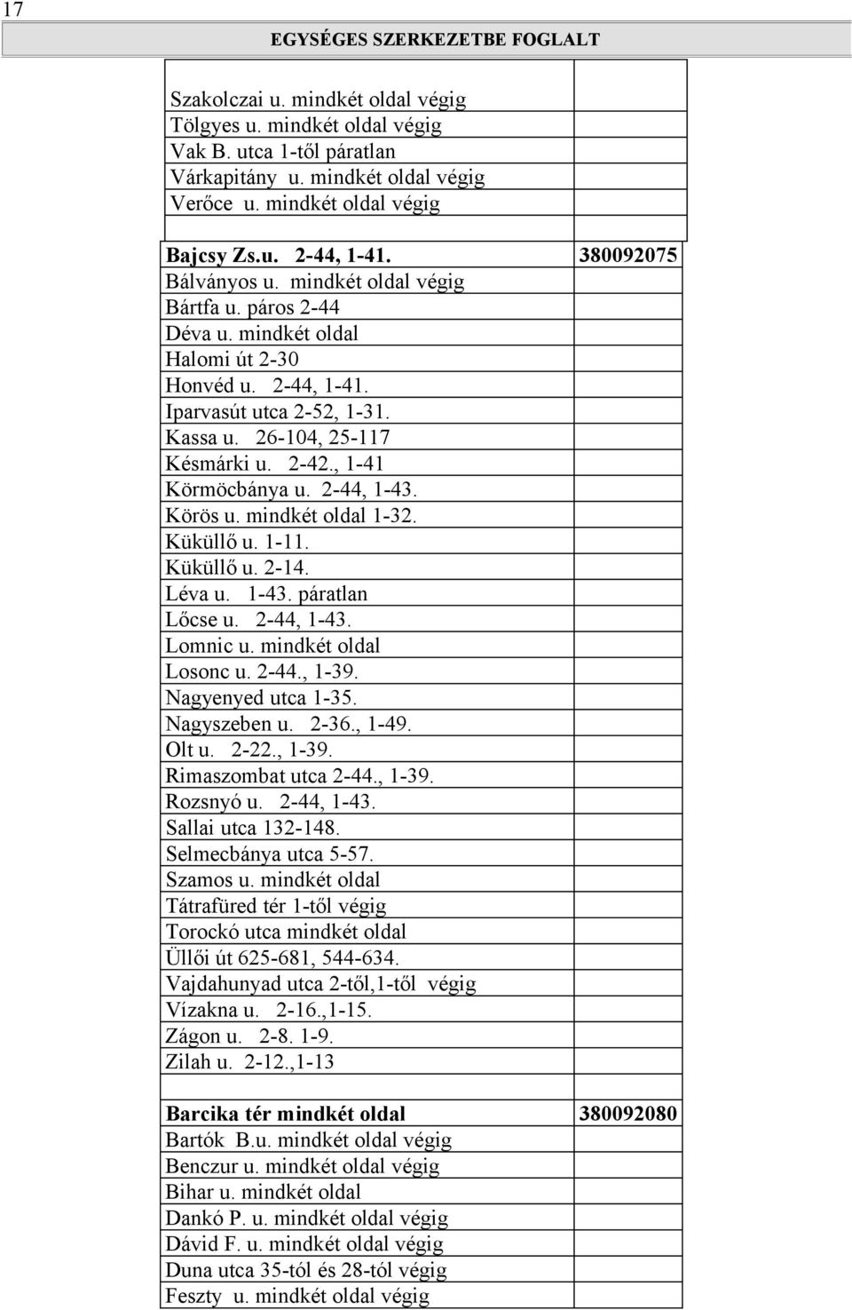 , 1-41 Körmöcbánya u. 2-44, 1-43. Körös u. mindkét oldal 1-32. Küküllő u. 1-11. Küküllő u. 2-14. Léva u. 1-43. páratlan Lőcse u. 2-44, 1-43. Lomnic u. mindkét oldal Losonc u. 2-44., 1-39.