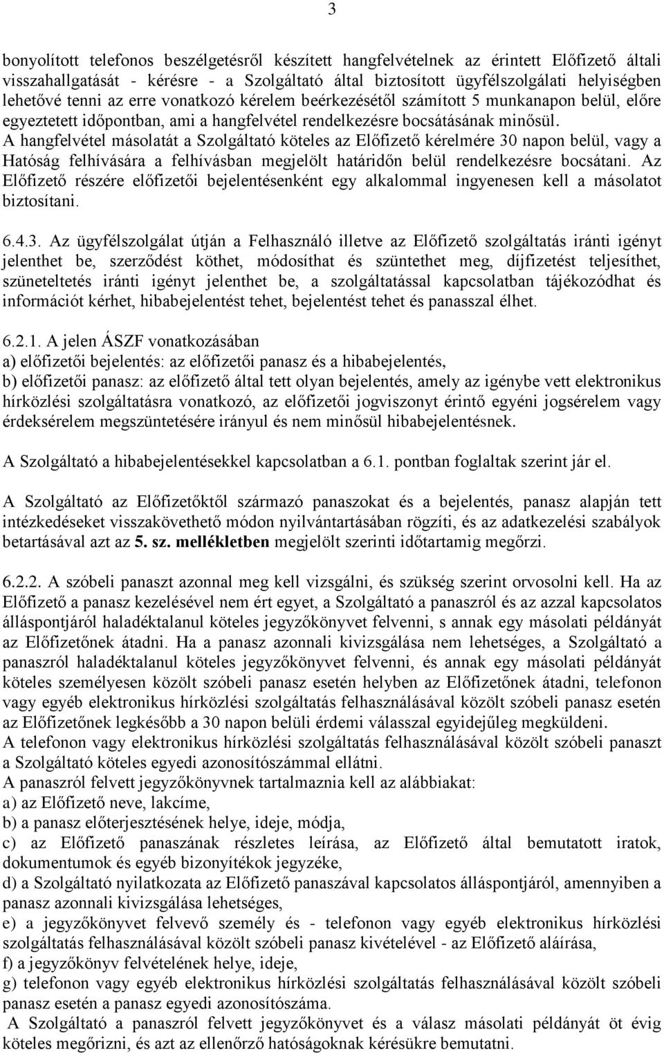 A hangfelvétel másolatát a Szolgáltató köteles az Előfizető kérelmére 30 napon belül, vagy a Hatóság felhívására a felhívásban megjelölt határidőn belül rendelkezésre bocsátani.