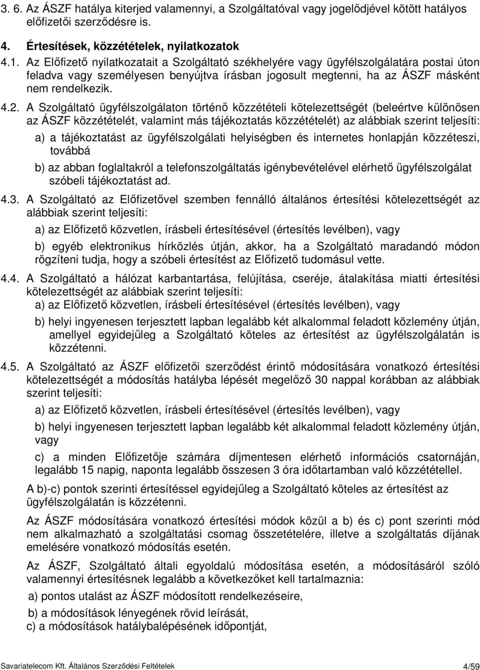 A Szolgáltató ügyfélszolgálaton történı közzétételi kötelezettségét (beleértve különösen az ÁSZF közzétételét, valamint más tájékoztatás közzétételét) az alábbiak szerint teljesíti: a) a