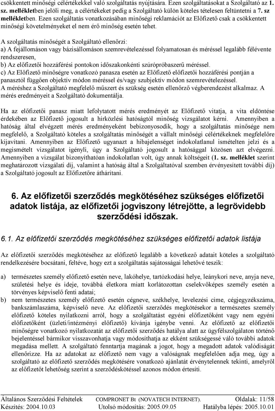 A szolgáltatás minőségét a Szolgáltató ellenőrzi: a) A fejállomáson vagy bázisállomáson szemrevételezéssel folyamatosan és méréssel legalább félévente rendszeresen, b) Az előfizetői hozzáférési