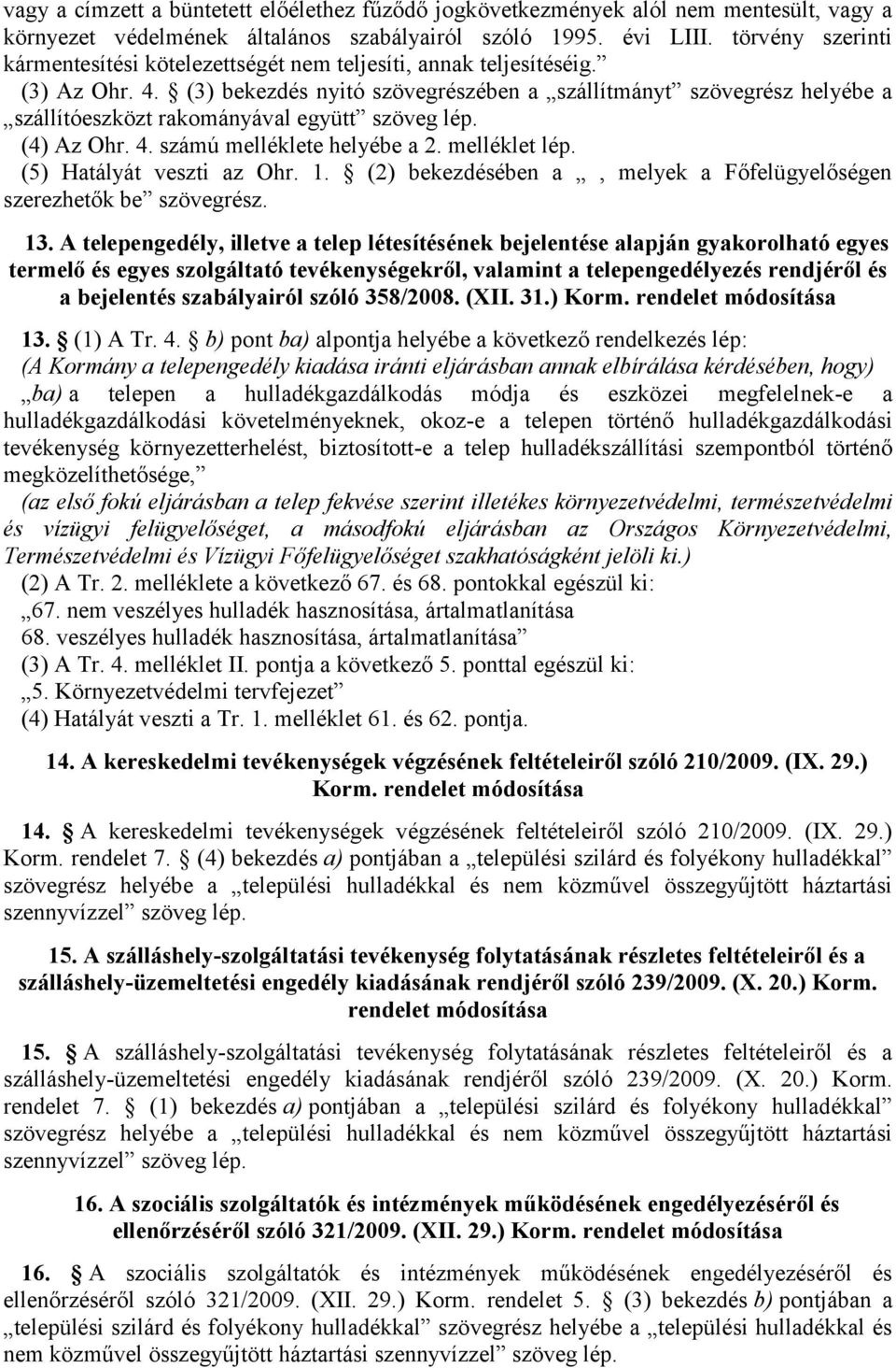 (3) bekezdés nyitó szövegrészében a szállítmányt szövegrész helyébe a szállítóeszközt rakományával együtt szöveg lép. (4) Az Ohr. 4. számú melléklete helyébe a 2. melléklet lép.