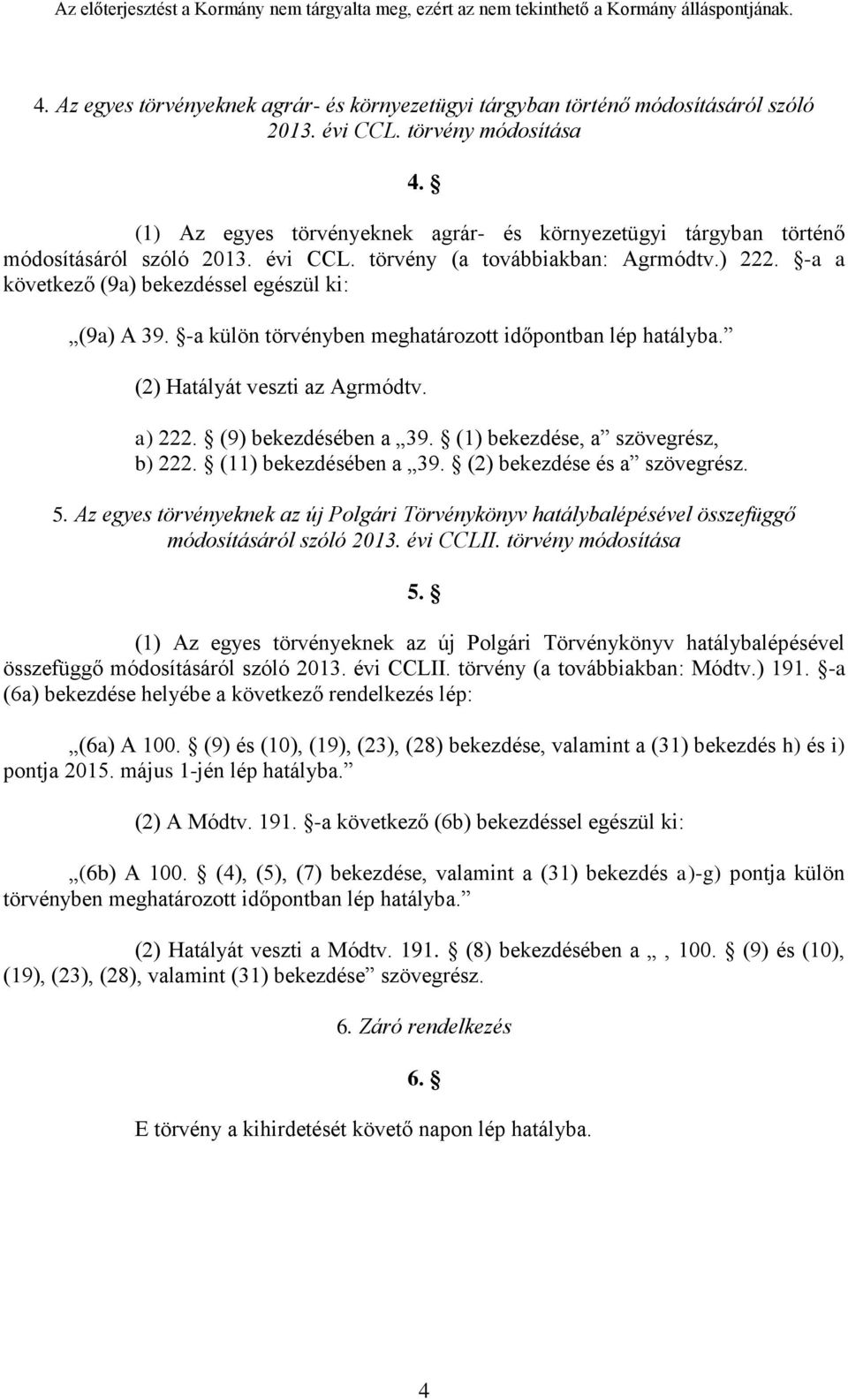 -a külön törvényben meghatározott időpontban lép hatályba. (2) Hatályát veszti az Agrmódtv. a) 222. (9) bekezdésében a 39. (1) bekezdése, a szövegrész, b) 222. (11) bekezdésében a 39.