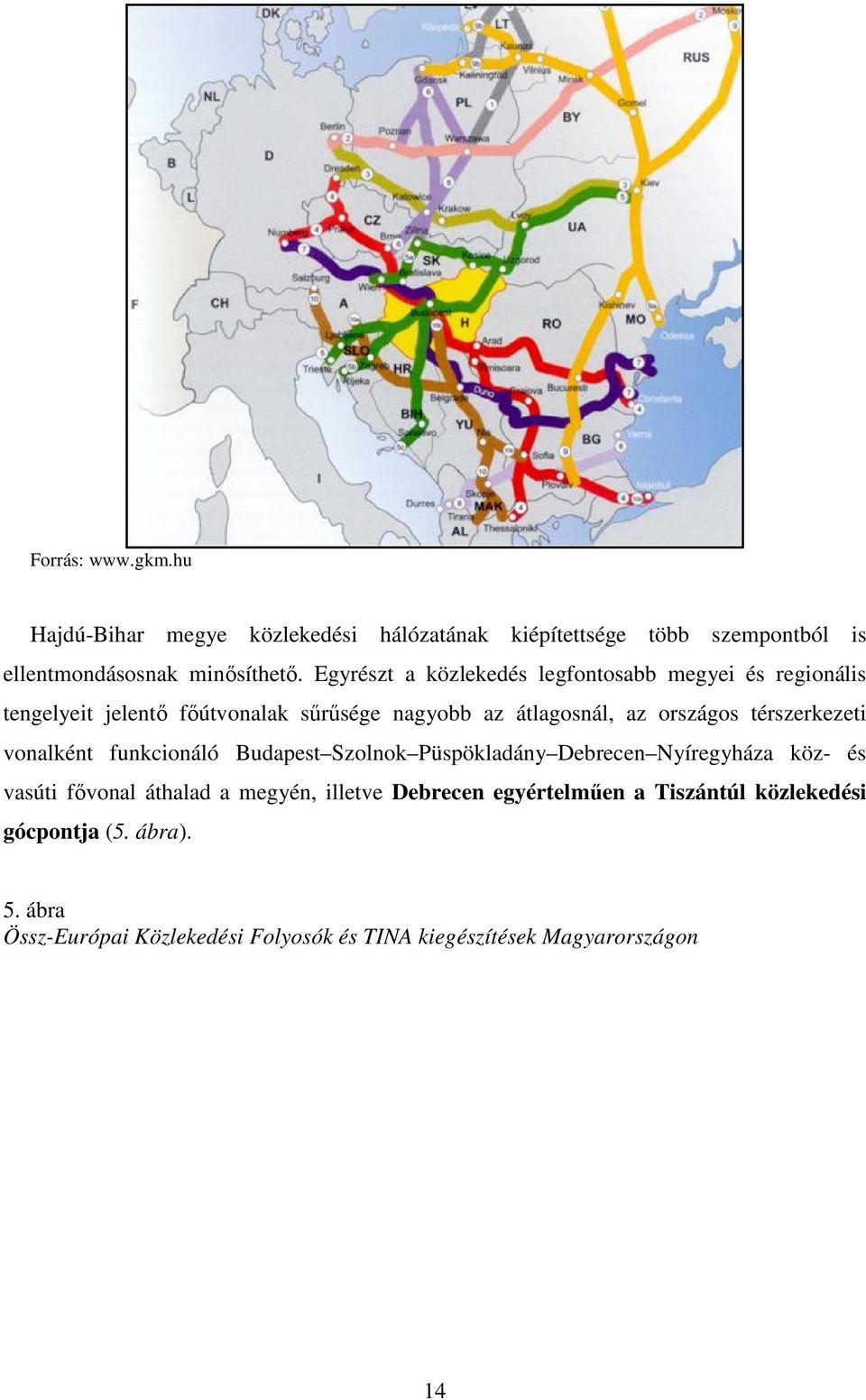 térszerkezeti vonalként funkcionáló Budapest Szolnok Püspökladány Debrecen Nyíregyháza köz- és vasúti fővonal áthalad a megyén, illetve