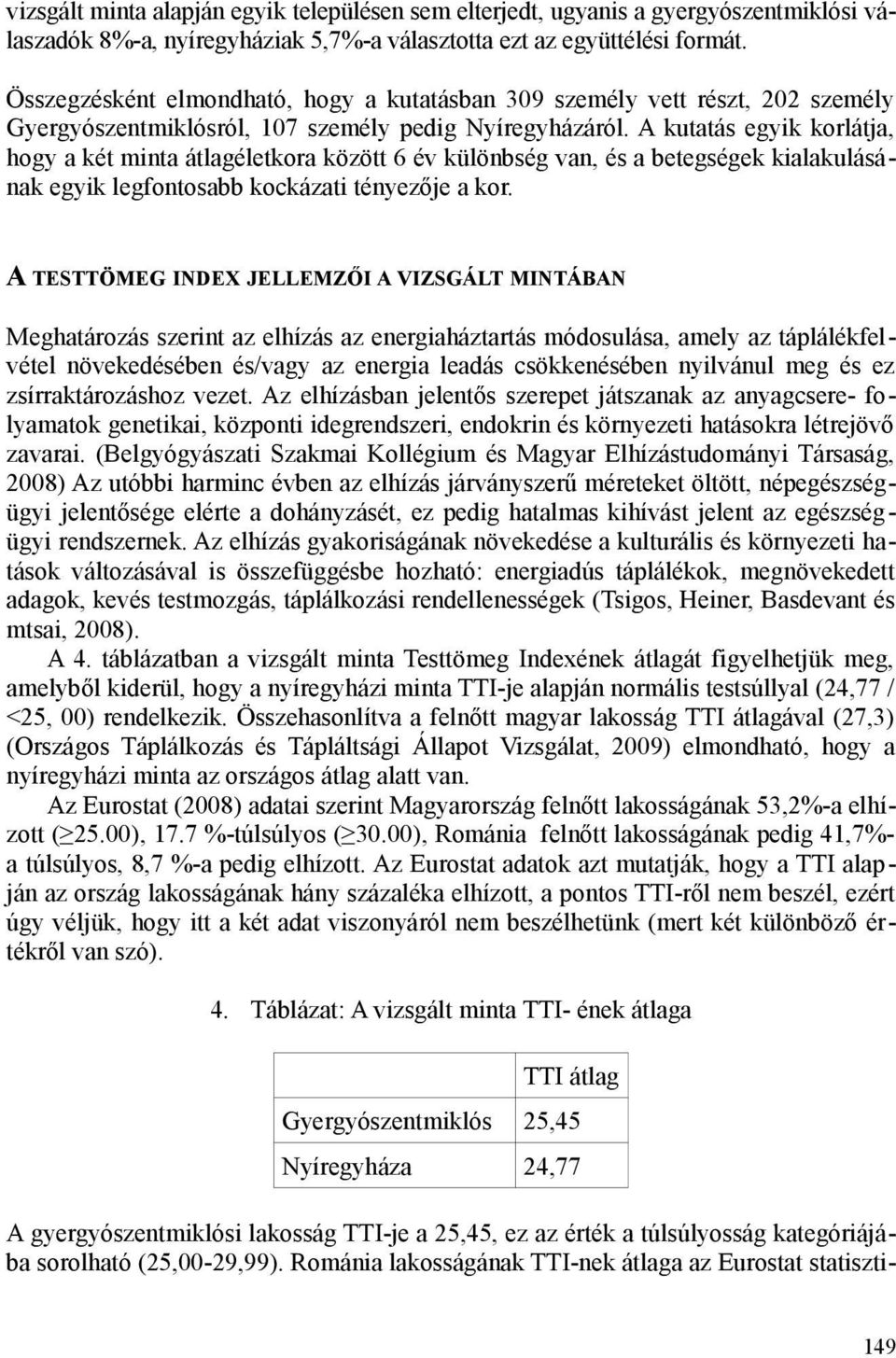 A kutatás egyik korlátja, hogy a két minta átlagéletkora között 6 év különbség van, és a betegségek kialakulásának egyik legfontosabb kockázati tényezője a kor.