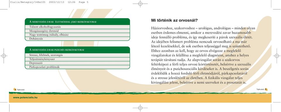 Háziorvoshoz, szakorvoshoz urológus, andrológus minden olyan esetben érdemes elmenni, amikor a merevedési zavar huzamosabb ideje fennálló probléma, és így megkeseríti a párok szexuális életét.