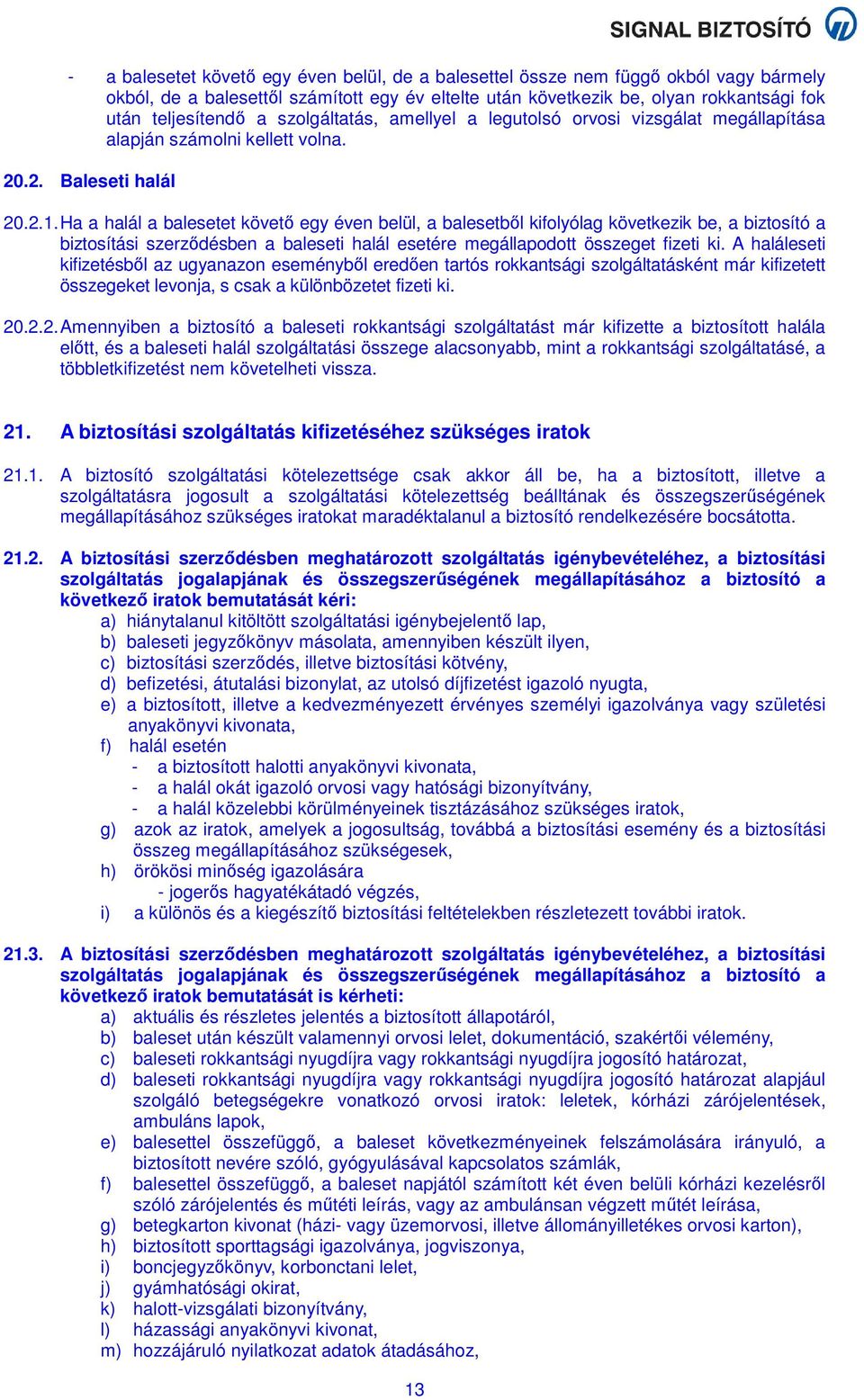 Ha a halál a balesetet követő egy éven belül, a balesetből kifolyólag következik be, a biztosító a biztosítási szerződésben a baleseti halál esetére megállapodott összeget fizeti ki.