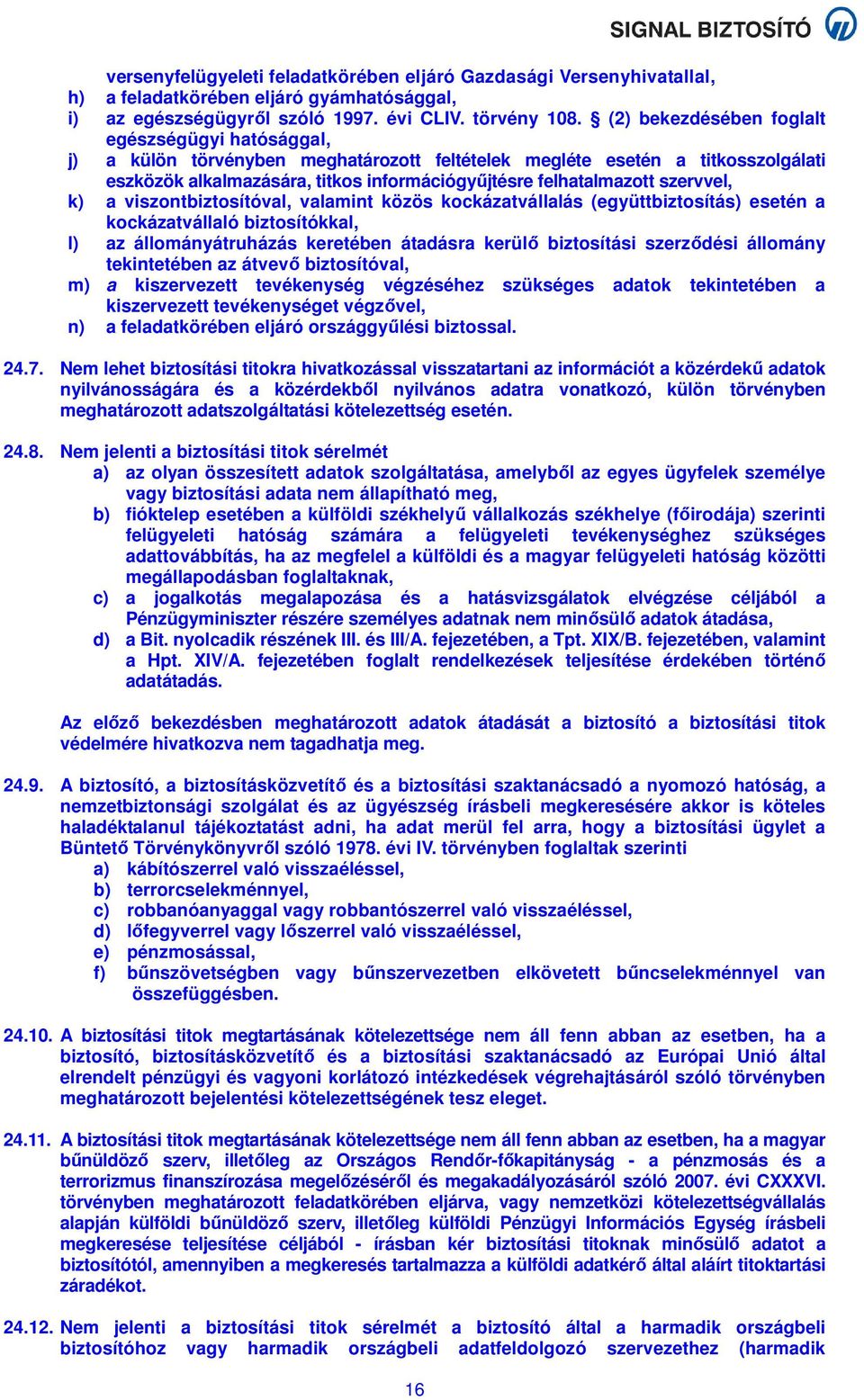 szervvel, k) a viszontbiztosítóval, valamint közös kockázatvállalás (együttbiztosítás) esetén a kockázatvállaló biztosítókkal, l) az állományátruházás keretében átadásra kerülő biztosítási szerződési
