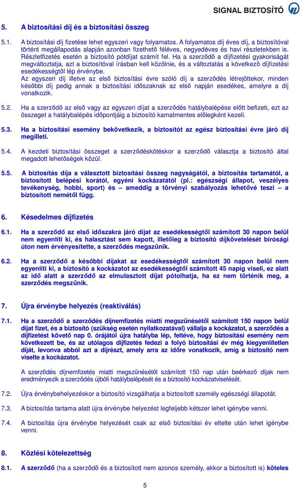 Ha a szerződő a díjfizetési gyakoriságát megváltoztatja, azt a biztosítóval írásban kell közölnie, és a változtatás a következő díjfizetési esedékességtől lép érvénybe.