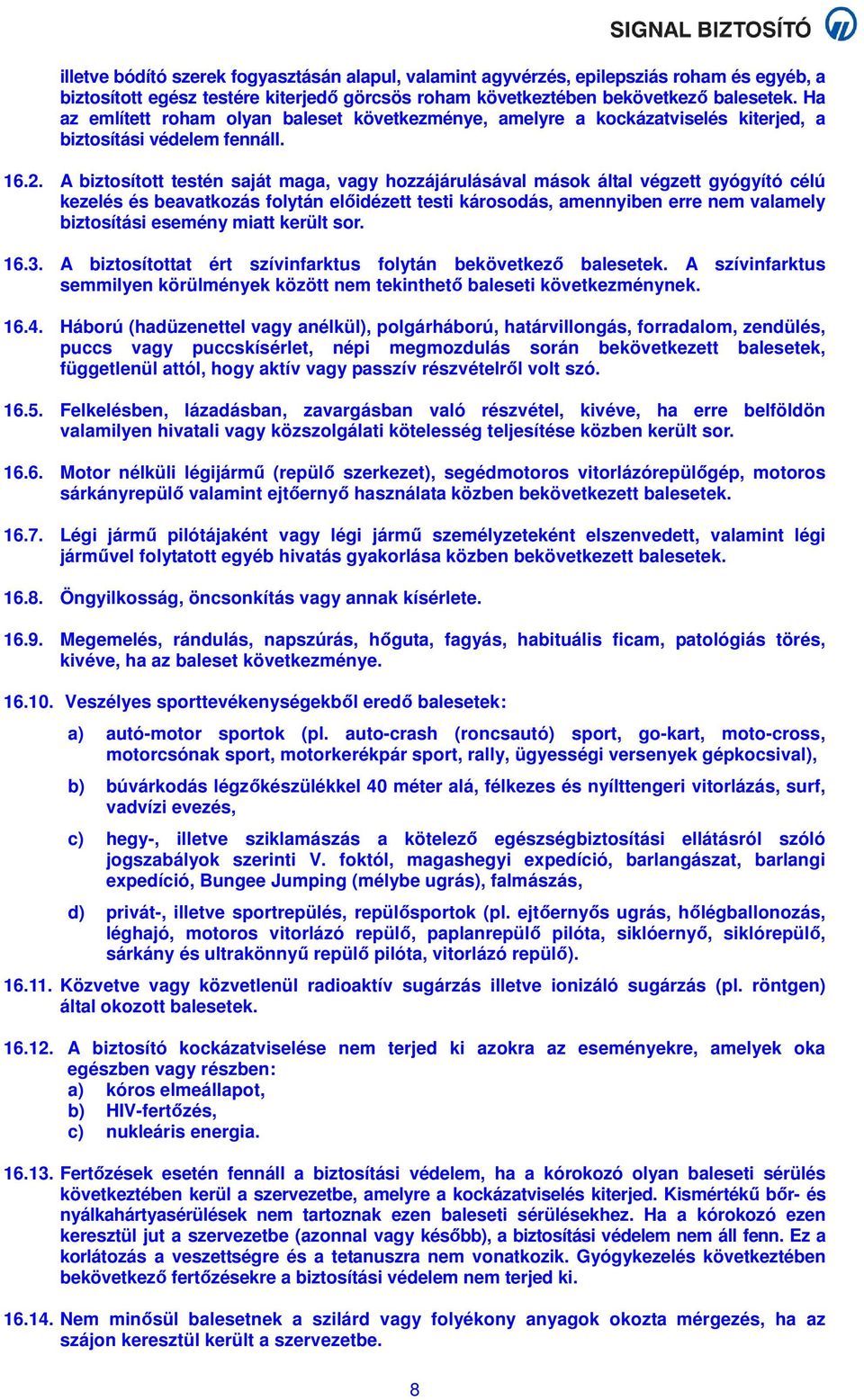A biztosított testén saját maga, vagy hozzájárulásával mások által végzett gyógyító célú kezelés és beavatkozás folytán előidézett testi károsodás, amennyiben erre nem valamely biztosítási esemény