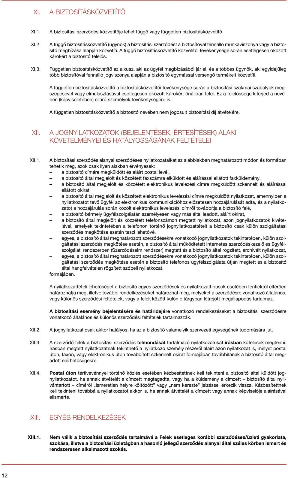 A függő biztosításközvetítő közvetítői tevékenysége során esetlegesen okozott károkért a biztosító felelős.