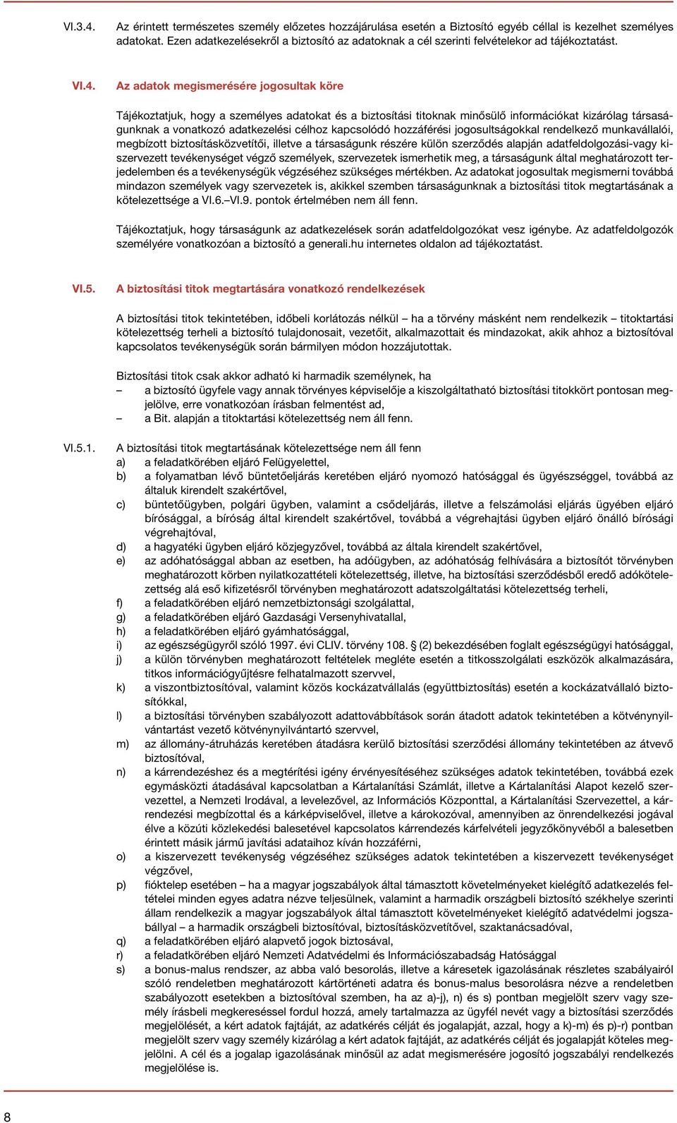 Az adatok megismerésére jogosultak köre Tájékoztatjuk, hogy a személyes adatokat és a biztosítási titoknak minősülő információkat kizárólag társaságunknak a vonatkozó adatkezelési célhoz kapcsolódó