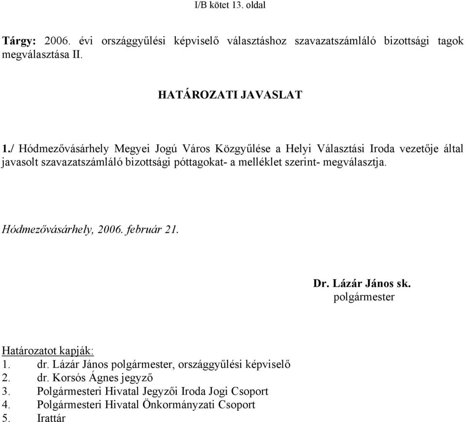 szerint- megválasztja. Hódmezővásárhely, 2006. február 21. Dr. Lázár János sk. polgármester Határozatot kapják: 1. dr.