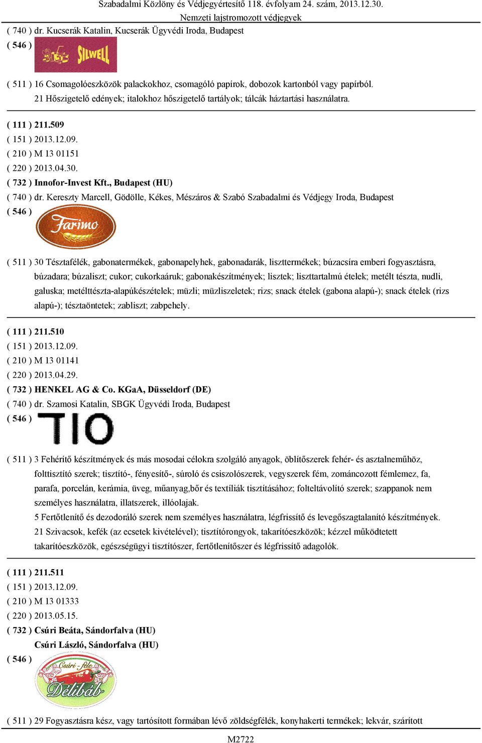 Kereszty Marcell, Gödölle, Kékes, Mészáros & Szabó Szabadalmi és Védjegy Iroda, Budapest ( 511 ) 30 Tésztafélék, gabonatermékek, gabonapelyhek, gabonadarák, liszttermékek; búzacsíra emberi