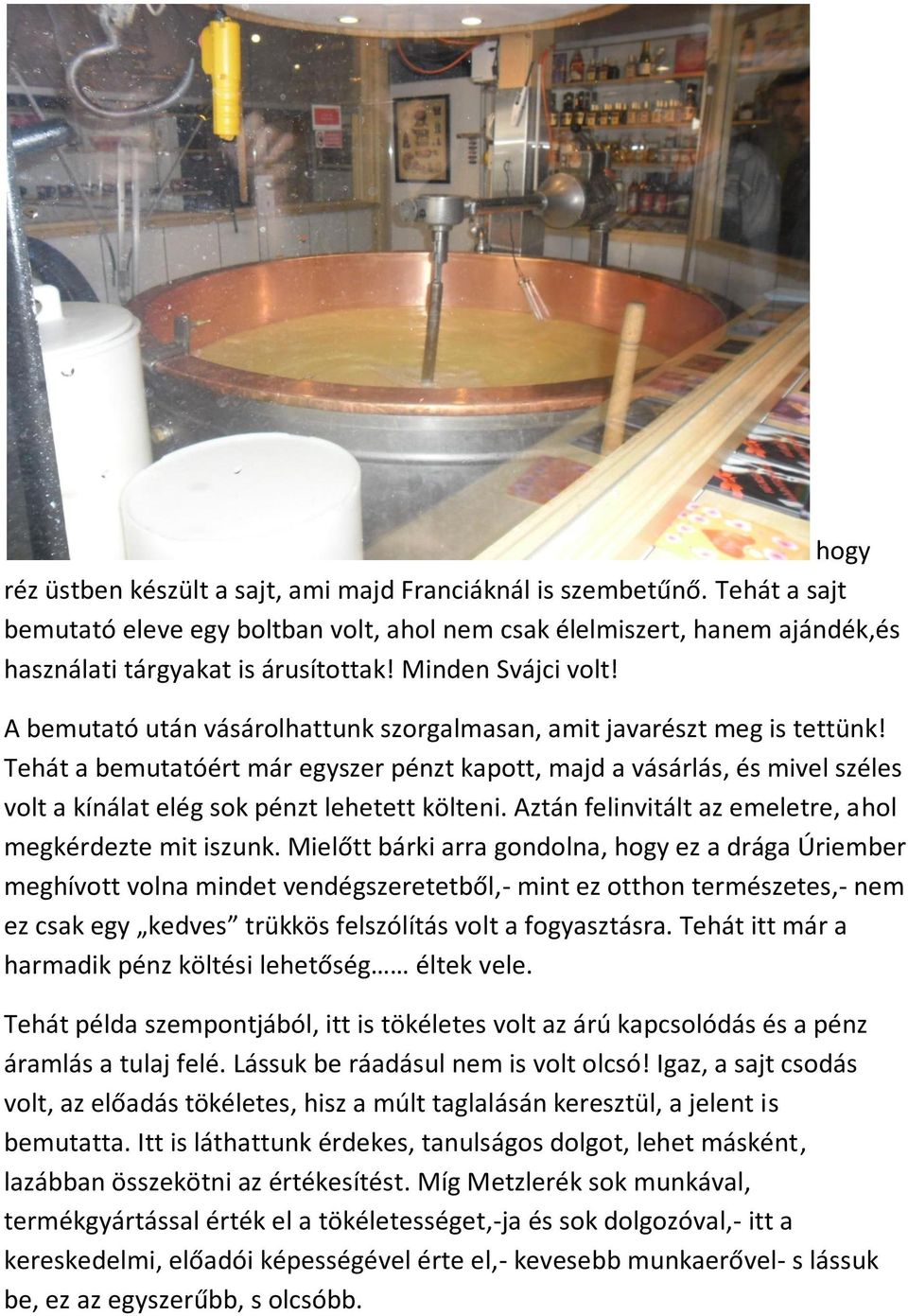 Tehát a bemutatóért már egyszer pénzt kapott, majd a vásárlás, és mivel széles volt a kínálat elég sok pénzt lehetett költeni. Aztán felinvitált az emeletre, ahol megkérdezte mit iszunk.