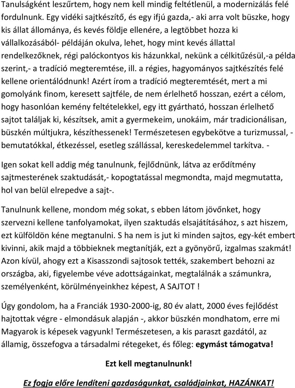állattal rendelkezőknek, régi palóckontyos kis házunkkal, nekünk a célkitűzésül,-a példa szerint,- a tradíció megteremtése, ill. a régies, hagyományos sajtkészítés felé kellene orientálódnunk!